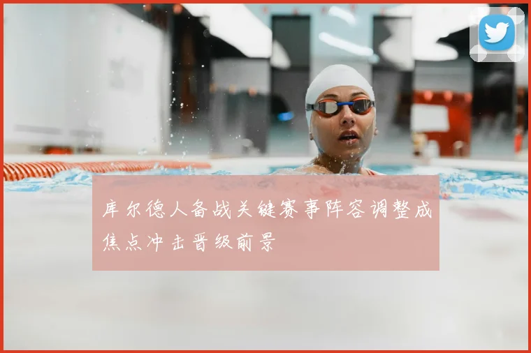 库尔德人备战关键赛事阵容调整成焦点冲击晋级前景