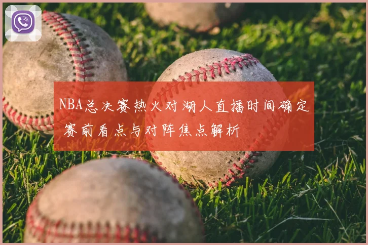 NBA总决赛热火对湖人直播时间确定 赛前看点与对阵焦点解析