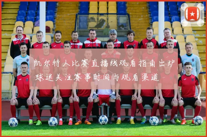 凯尔特人比赛直播线观看指南出炉 球迷关注赛事时间与观看渠道