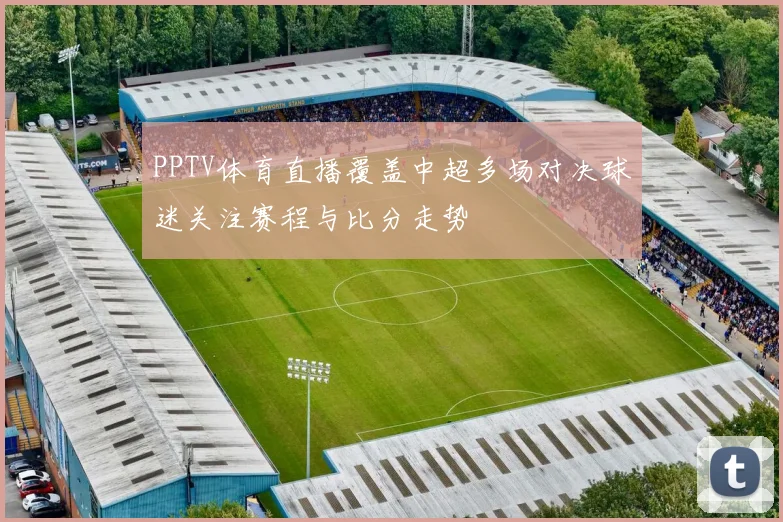 PPTV体育直播覆盖中超多场对决球迷关注赛程与比分走势