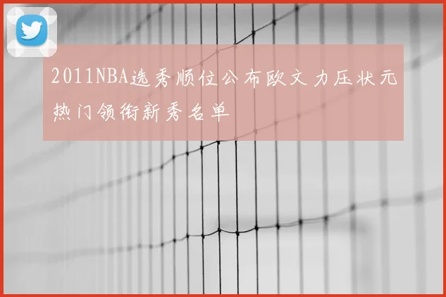 2011NBA选秀顺位公布欧文力压状元热门领衔新秀名单