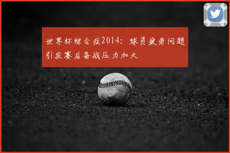 世界杯综合症2014:球员疲劳问题引发赛后备战压力加大