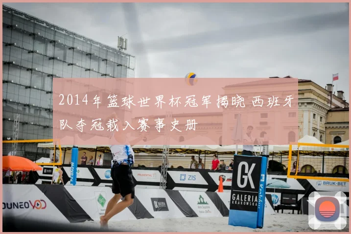 2014年篮球世界杯冠军揭晓 西班牙队夺冠载入赛事史册