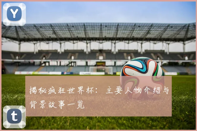 揭秘疯狂世界杯:主要人物介绍与背景故事一览