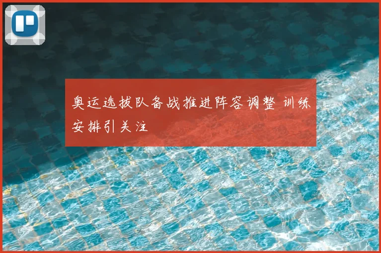 奥运选拔队备战推进阵容调整 训练安排引关注