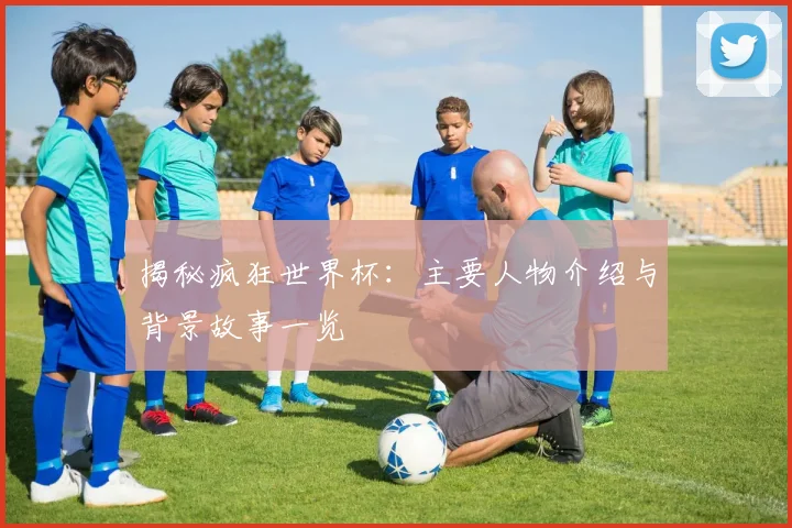 揭秘疯狂世界杯:主要人物介绍与背景故事一览