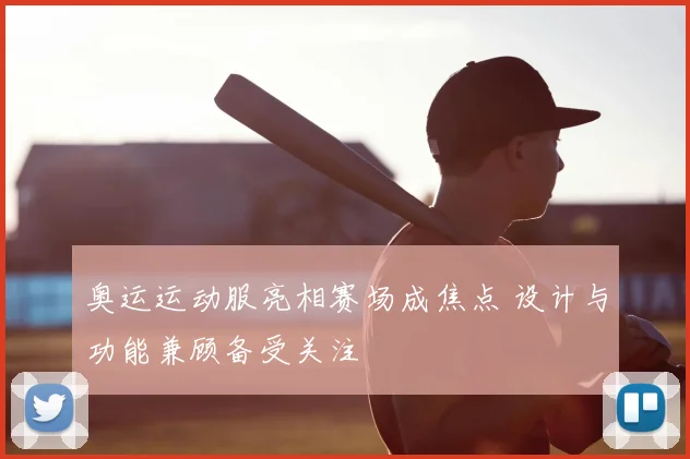 奥运运动服亮相赛场成焦点 设计与功能兼顾备受关注
