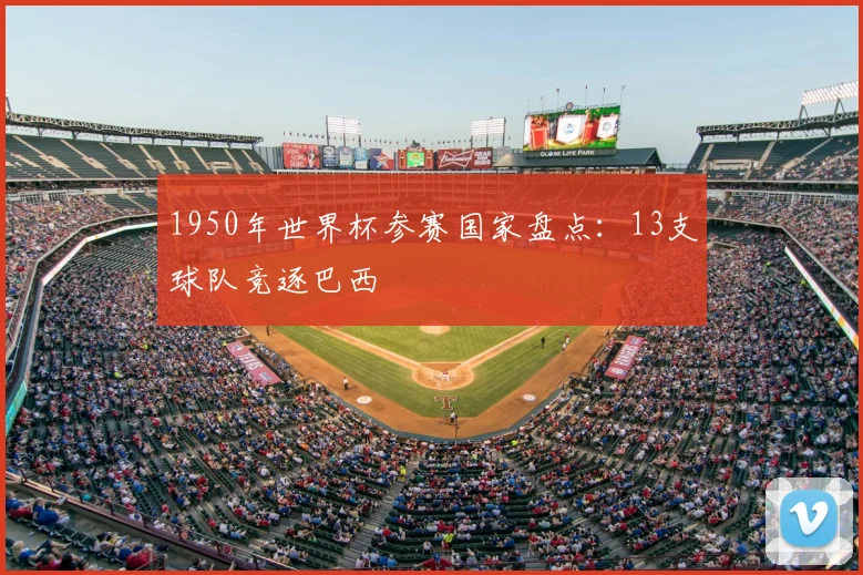 1950年世界杯参赛国家盘点:13支球队竞逐巴西