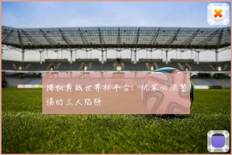 揭秘真钱世界杯平台:玩家必须警惕的三大陷阱