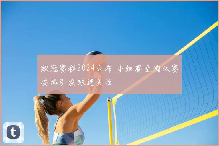 欧冠赛程2024公布 小组赛至淘汰赛安排引发球迷关注