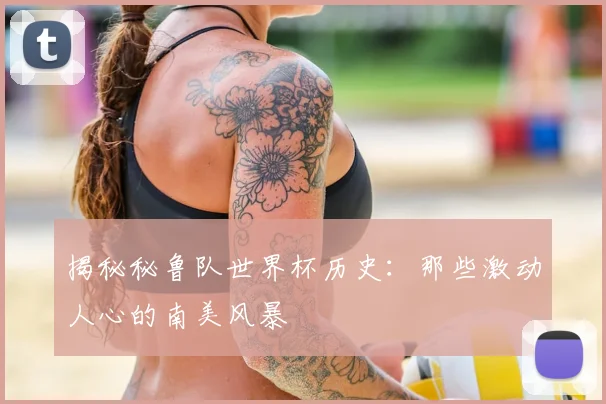 揭秘秘鲁队世界杯历史:那些激动人心的南美风暴