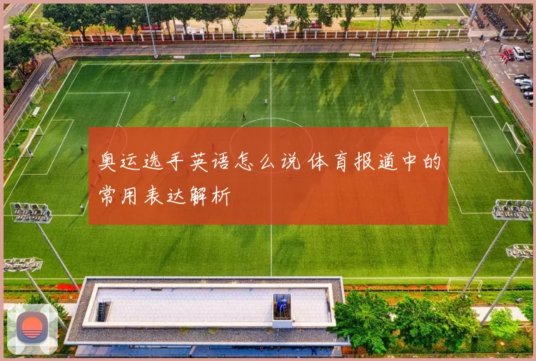 奥运选手英语怎么说 体育报道中的常用表达解析