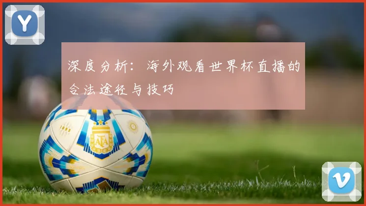 深度分析：海外观看世界杯直播的合法途径与技巧